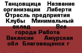 Танцовщица › Название организации ­ Либерти › Отрасль предприятия ­ Клубы › Минимальный оклад ­ 59 000 - Все города Работа » Вакансии   . Амурская обл.,Благовещенск г.